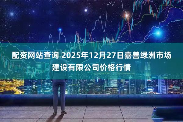 配资网站查询 2025年12月27日嘉善绿洲市场建设有限公司价格行情